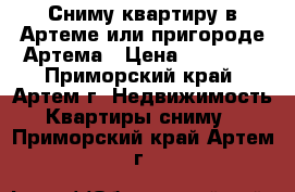 Сниму квартиру в Артеме или пригороде Артема › Цена ­ 22 000 - Приморский край, Артем г. Недвижимость » Квартиры сниму   . Приморский край,Артем г.
